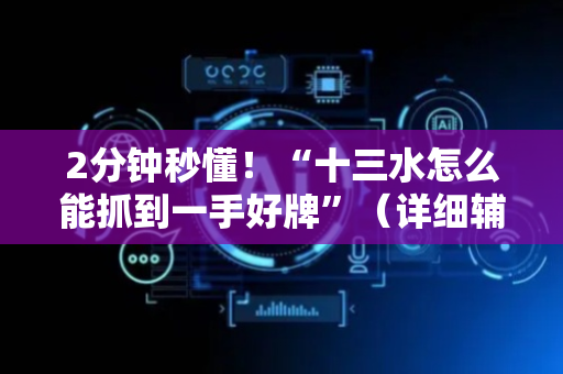 2分钟秒懂！“十三水怎么能抓到一手好牌”（详细辅助教程）-哔哩哔哩
