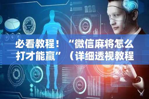 必看教程！“微信麻将怎么打才能赢”（详细透视教程）-哔哩哔哩