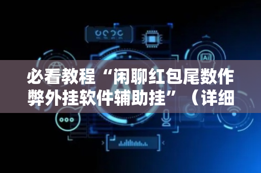 必看教程“闲聊红包尾数作弊外挂软件辅助挂”（详细透视教程）-哔哩哔哩