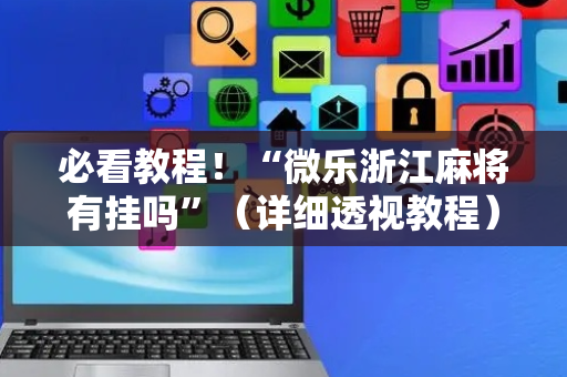 必看教程！“微乐浙江麻将有挂吗”（详细透视教程）-哔哩哔哩