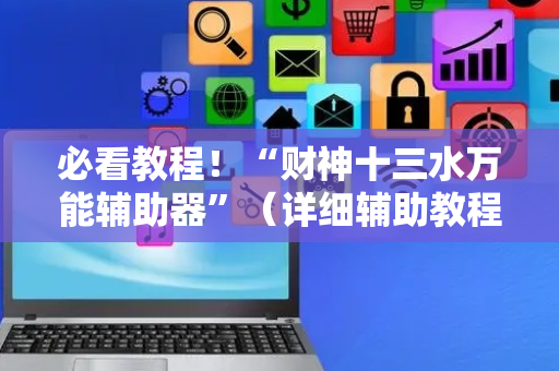 必看教程！“财神十三水万能辅助器”（详细辅助教程）-哔哩哔哩
