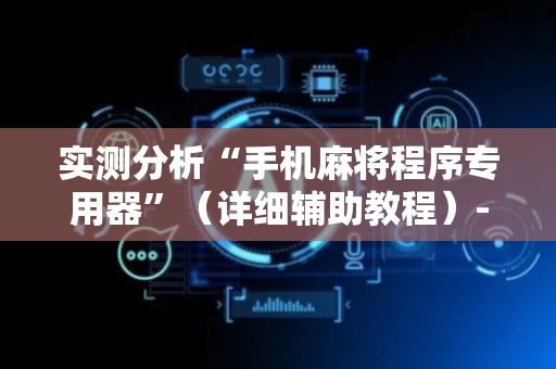 实测分析“手机麻将程序专用器”（详细辅助教程）-哔哩哔哩