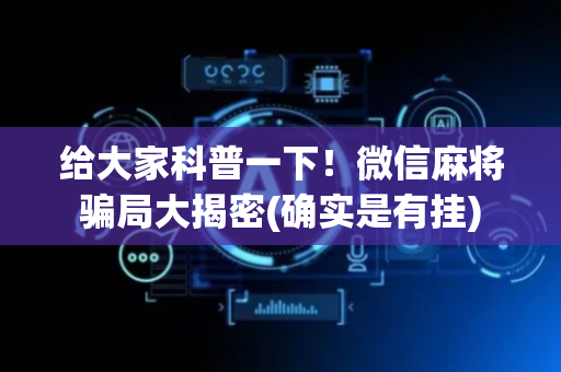 给大家科普一下！微信麻将骗局大揭密(确实是有挂)