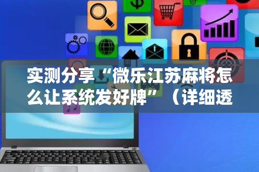 实测分享“微乐江苏麻将怎么让系统发好牌”（详细透视教程）-哔哩哔哩