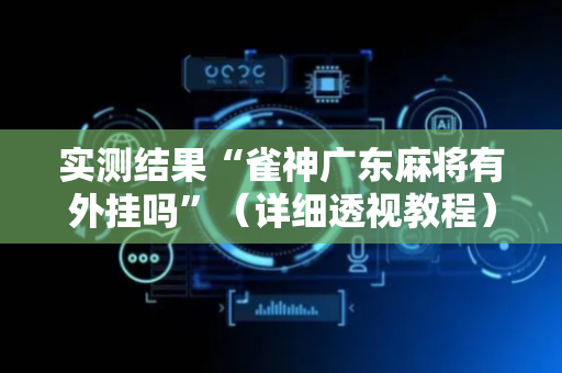实测结果“雀神广东麻将有外挂吗”（详细透视教程）-哔哩哔哩