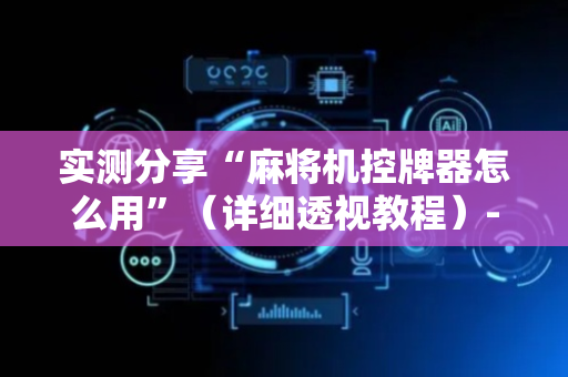 实测分享“麻将机控牌器怎么用”（详细透视教程）-哔哩哔哩