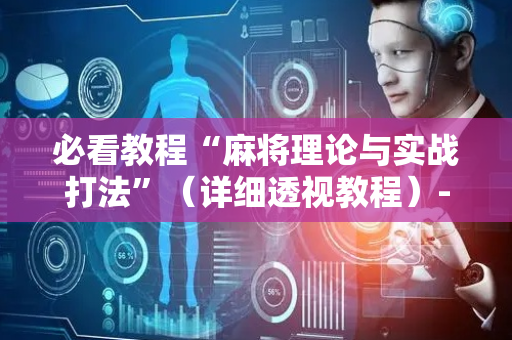必看教程“麻将理论与实战打法”（详细透视教程）-哔哩哔哩