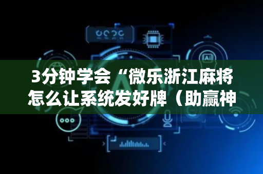 3分钟学会“微乐浙江麻将怎么让系统发好牌（助赢神器通用版）
