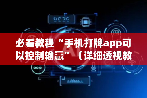 必看教程“手机打牌app可以控制输赢”（详细透视教程）-哔哩哔哩