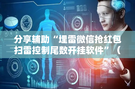 分享辅助“埋雷微信抢红包扫雷控制尾数开挂软件”（详细透视教程）-哔哩哔哩