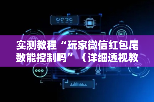 实测教程“玩家微信红包尾数能控制吗”（详细透视教程）-哔哩哔哩