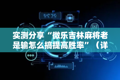 实测分享“微乐吉林麻将老是输怎么搞提高胜率”（详细透视教程）-哔哩哔哩