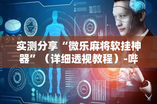 实测分享“微乐麻将软挂神器”（详细透视教程）-哔哩哔哩