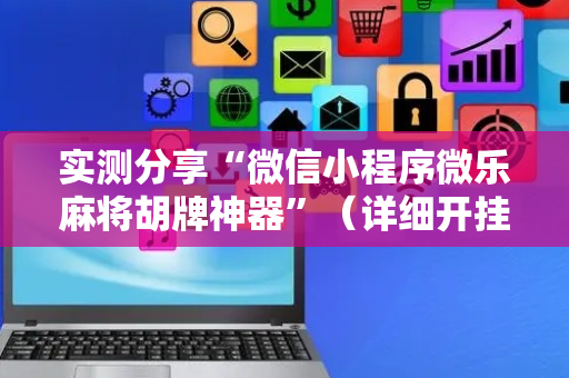 实测分享“微信小程序微乐麻将胡牌神器”（详细开挂教程）-哔哩哔哩