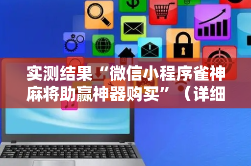 实测结果“微信小程序雀神麻将助赢神器购买”（详细透视教程）-哔哩哔哩