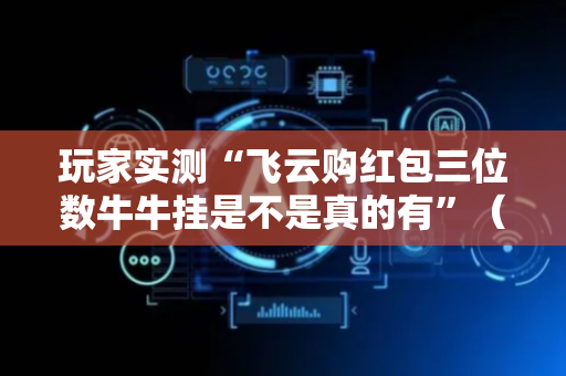 玩家实测“飞云购红包三位数牛牛挂是不是真的有”（详细透视教程）-哔哩哔哩