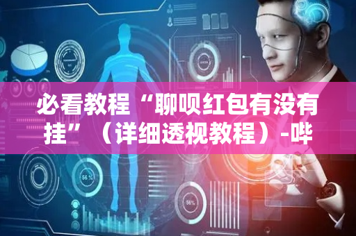 必看教程“聊呗红包有没有挂”（详细透视教程）-哔哩哔哩