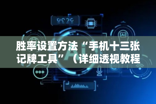 胜率设置方法“手机十三张记牌工具”（详细透视教程）-哔哩哔哩