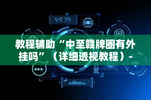 教程辅助“中至赣牌圈有外挂吗”（详细透视教程）-哔哩哔哩