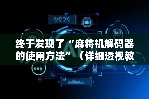 终于发现了“麻将机解码器的使用方法”（详细透视教程）-哔哩哔哩