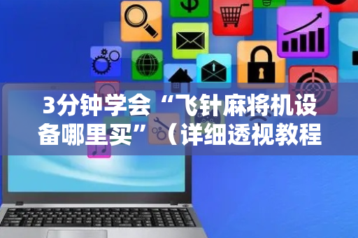 3分钟学会“飞针麻将机设备哪里买”（详细透视教程）-哔哩哔哩