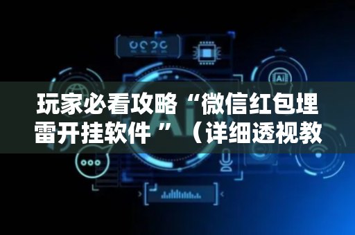 玩家必看攻略“微信红包埋雷开挂软件 ”（详细透视教程）-哔哩哔哩