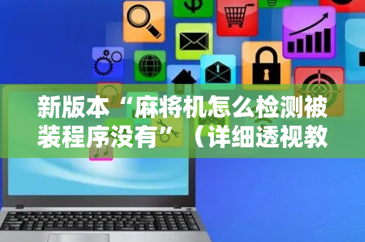 新版本“麻将机怎么检测被装程序没有”（详细透视教程）-哔哩哔哩