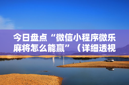 今日盘点“微信小程序微乐麻将怎么能赢”（详细透视教程）-哔哩哔哩