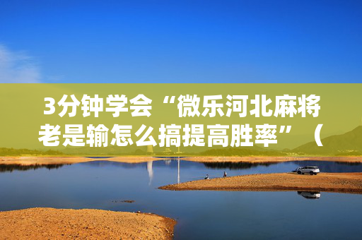 3分钟学会“微乐河北麻将老是输怎么搞提高胜率”（详细透视教程）-哔哩哔哩