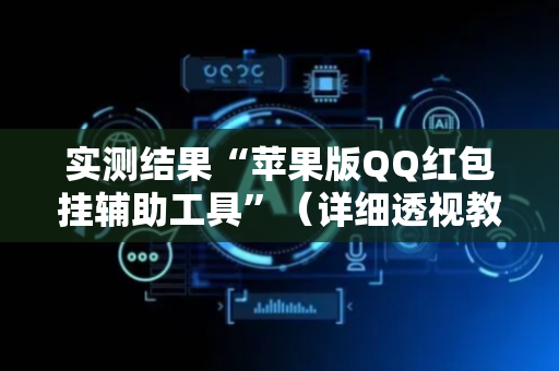 实测结果“苹果版QQ红包挂辅助工具”（详细透视教程）-哔哩哔哩