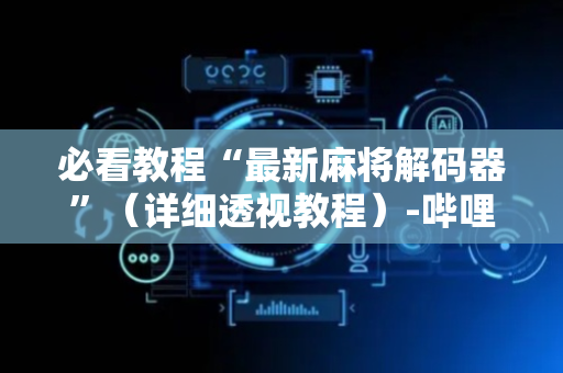 必看教程“最新麻将解码器”（详细透视教程）-哔哩哔哩
