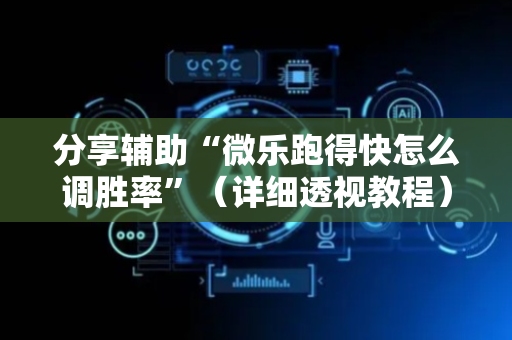 分享辅助“微乐跑得快怎么调胜率”（详细透视教程）-哔哩哔哩