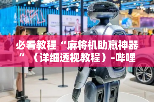 必看教程“麻将机助赢神器”（详细透视教程）-哔哩哔哩