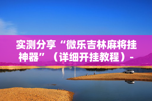 实测分享“微乐吉林麻将挂神器”（详细开挂教程）-哔哩哔哩