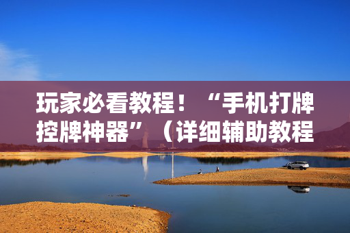 玩家必看教程！“手机打牌控牌神器”（详细辅助教程）-哔哩哔哩