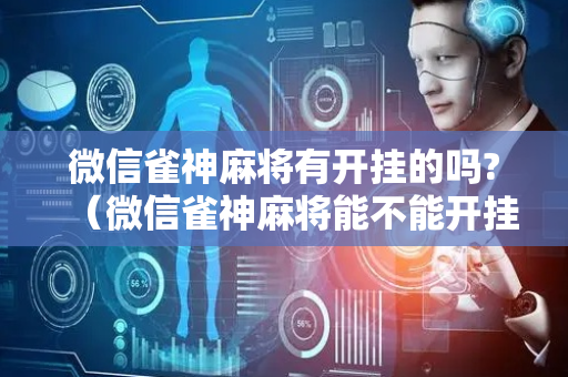 微信雀神麻将有开挂的吗?（微信雀神麻将能不能开挂）
