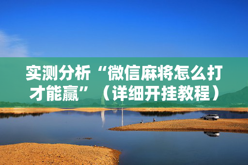 实测分析“微信麻将怎么打才能赢”（详细开挂教程）-哔哩哔哩