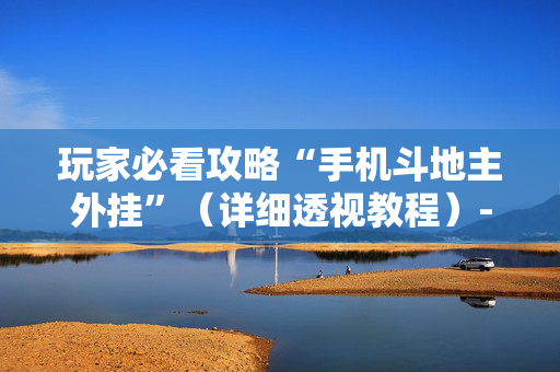 玩家必看攻略“手机斗地主外挂”（详细透视教程）-哔哩哔哩