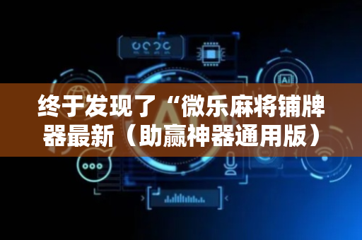 终于发现了“微乐麻将铺牌器最新（助赢神器通用版）