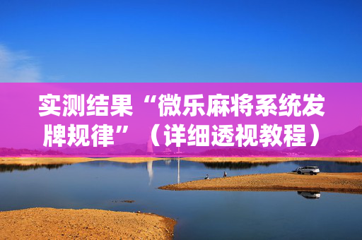 实测结果“微乐麻将系统发牌规律”（详细透视教程）-哔哩哔哩