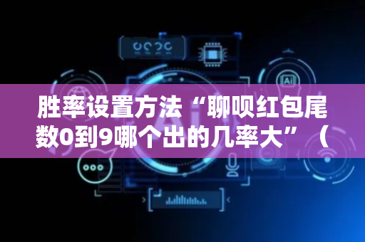 胜率设置方法“聊呗红包尾数0到9哪个出的几率大”（详细透视教程）-哔哩哔哩