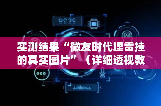 实测结果“微友时代埋雷挂的真实图片”（详细透视教程）-哔哩哔哩