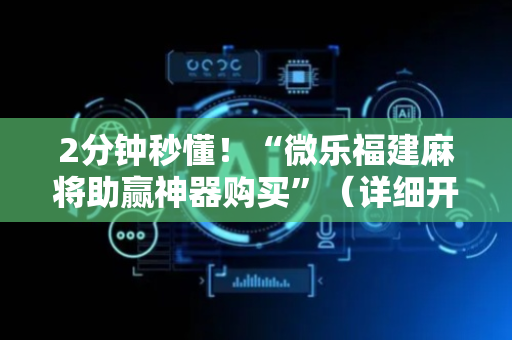 2分钟秒懂！“微乐福建麻将助赢神器购买”（详细开挂教程）-哔哩哔哩