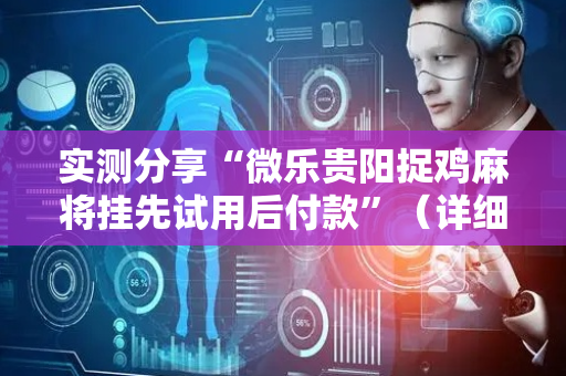 实测分享“微乐贵阳捉鸡麻将挂先试用后付款”（详细辅助教程）-哔哩哔哩