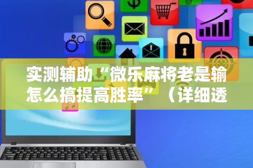 实测辅助“微乐麻将老是输怎么搞提高胜率”（详细透视教程）-哔哩哔哩