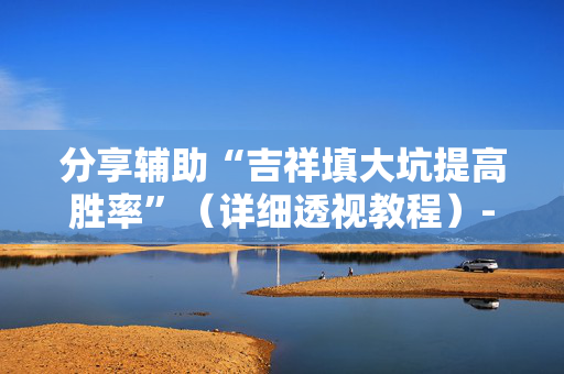 分享辅助“吉祥填大坑提高胜率”（详细透视教程）-哔哩哔哩