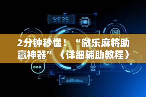 2分钟秒懂！“微乐麻将助赢神器”（详细辅助教程）-哔哩哔哩
