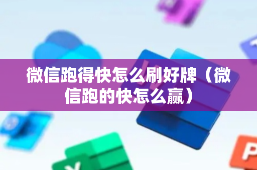 微信跑得快怎么刷好牌（微信跑的快怎么赢）