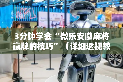 3分钟学会“微乐安徽麻将赢牌的技巧”（详细透视教程）-哔哩哔哩