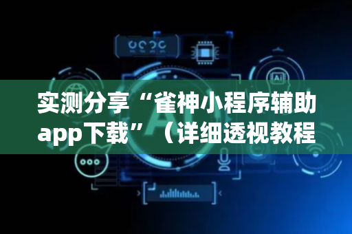 实测分享“雀神小程序辅助app下载”（详细透视教程）-哔哩哔哩